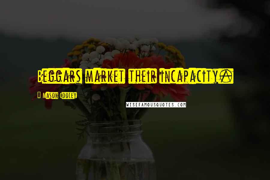 Mason Cooley Quotes: Beggars market their incapacity.