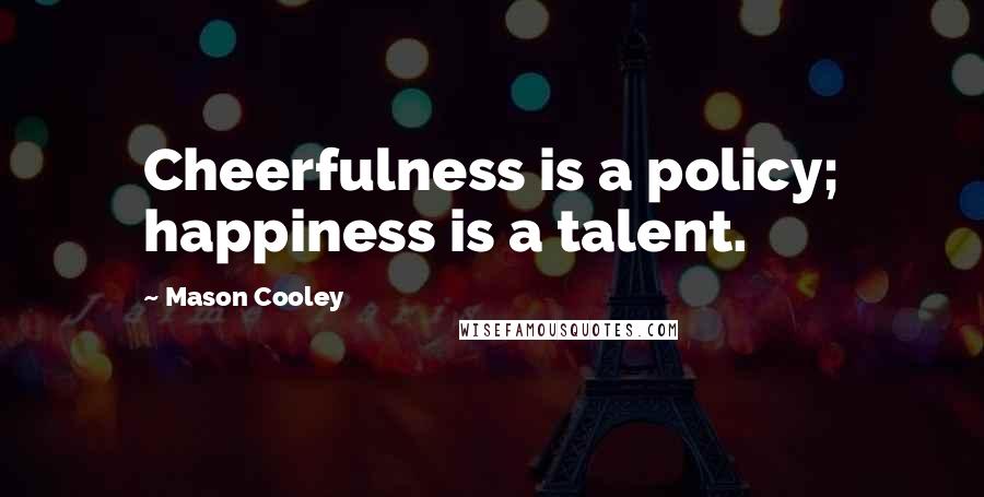 Mason Cooley Quotes: Cheerfulness is a policy; happiness is a talent.