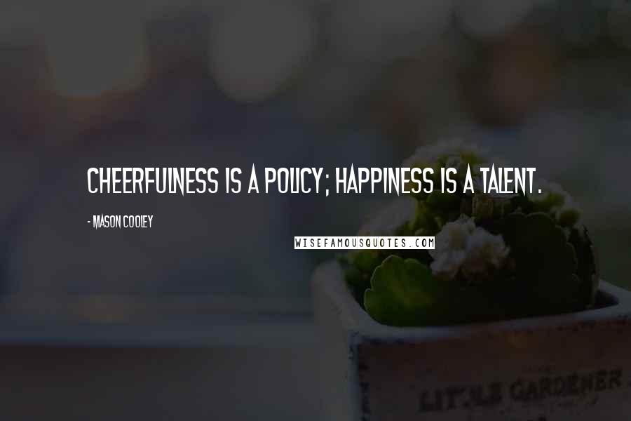 Mason Cooley Quotes: Cheerfulness is a policy; happiness is a talent.