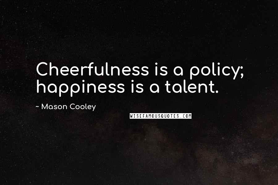 Mason Cooley Quotes: Cheerfulness is a policy; happiness is a talent.