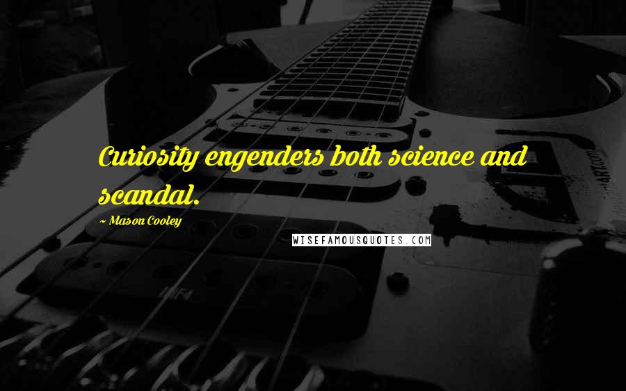 Mason Cooley Quotes: Curiosity engenders both science and scandal.