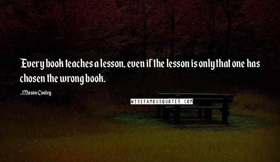 Mason Cooley Quotes: Every book teaches a lesson, even if the lesson is only that one has chosen the wrong book.