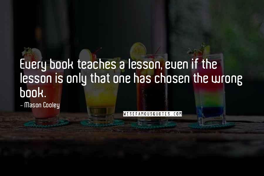 Mason Cooley Quotes: Every book teaches a lesson, even if the lesson is only that one has chosen the wrong book.