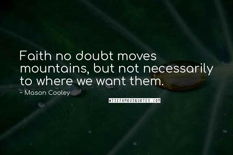 Mason Cooley Quotes: Faith no doubt moves mountains, but not necessarily to where we want them.