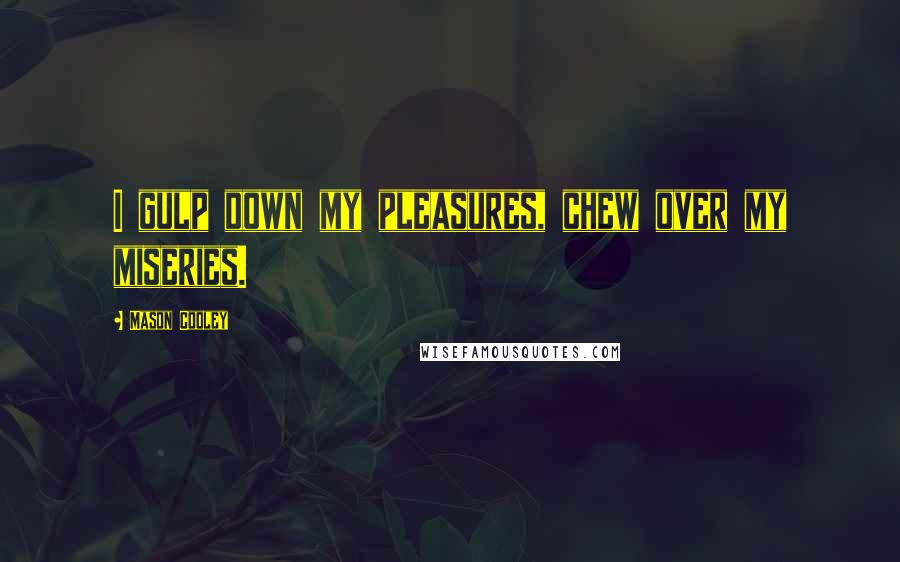 Mason Cooley Quotes: I gulp down my pleasures, chew over my miseries.