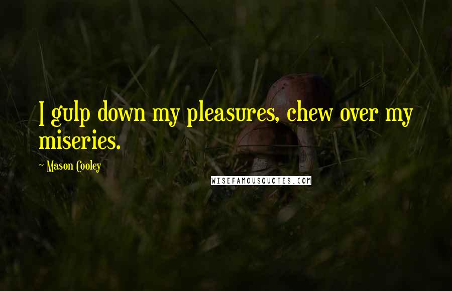 Mason Cooley Quotes: I gulp down my pleasures, chew over my miseries.