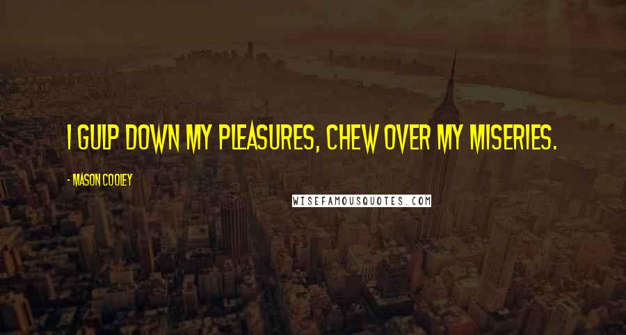 Mason Cooley Quotes: I gulp down my pleasures, chew over my miseries.