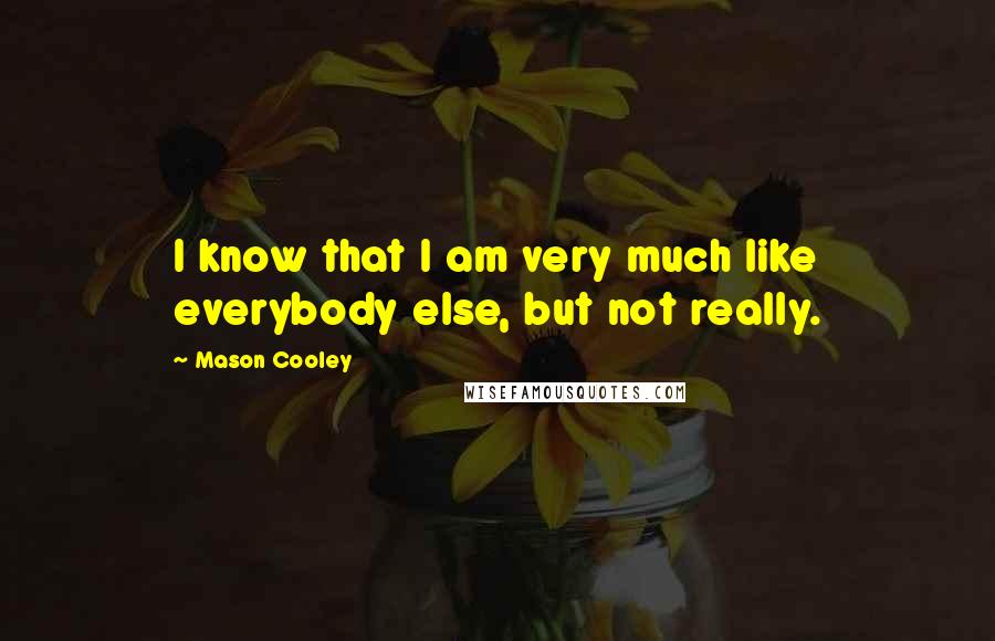 Mason Cooley Quotes: I know that I am very much like everybody else, but not really.