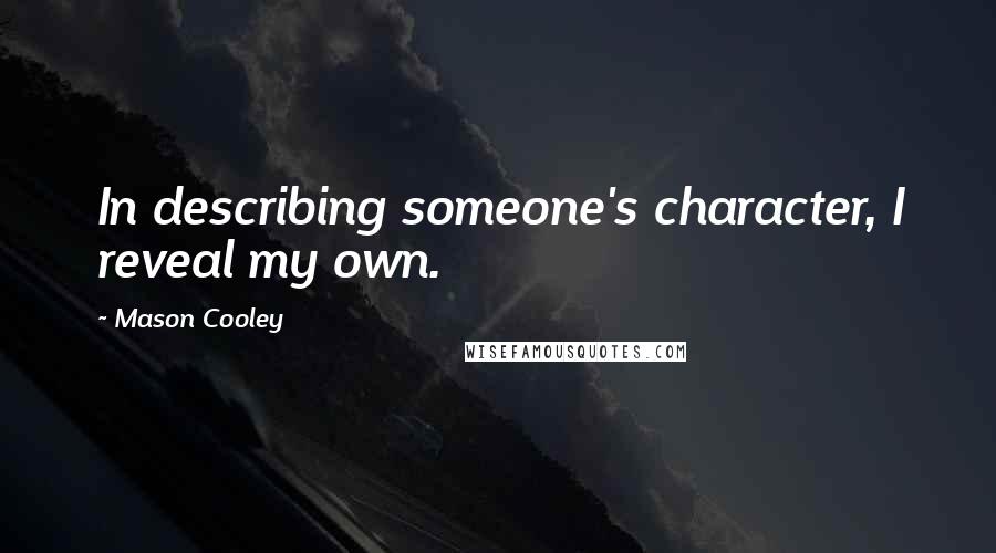 Mason Cooley Quotes: In describing someone's character, I reveal my own.