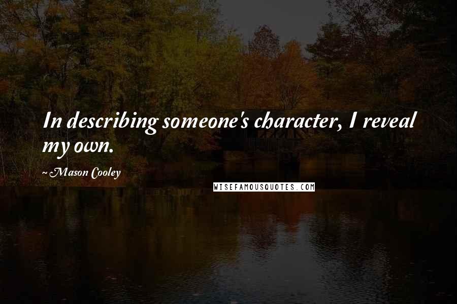 Mason Cooley Quotes: In describing someone's character, I reveal my own.