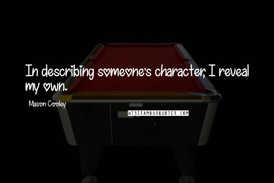 Mason Cooley Quotes: In describing someone's character, I reveal my own.