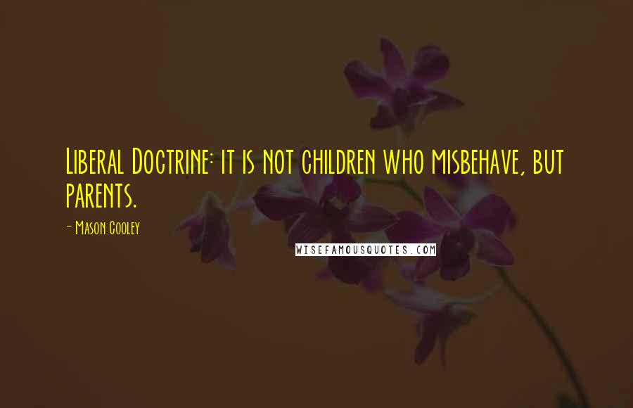 Mason Cooley Quotes: Liberal Doctrine: it is not children who misbehave, but parents.