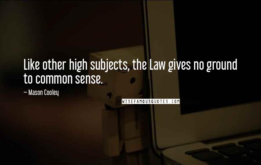 Mason Cooley Quotes: Like other high subjects, the Law gives no ground to common sense.