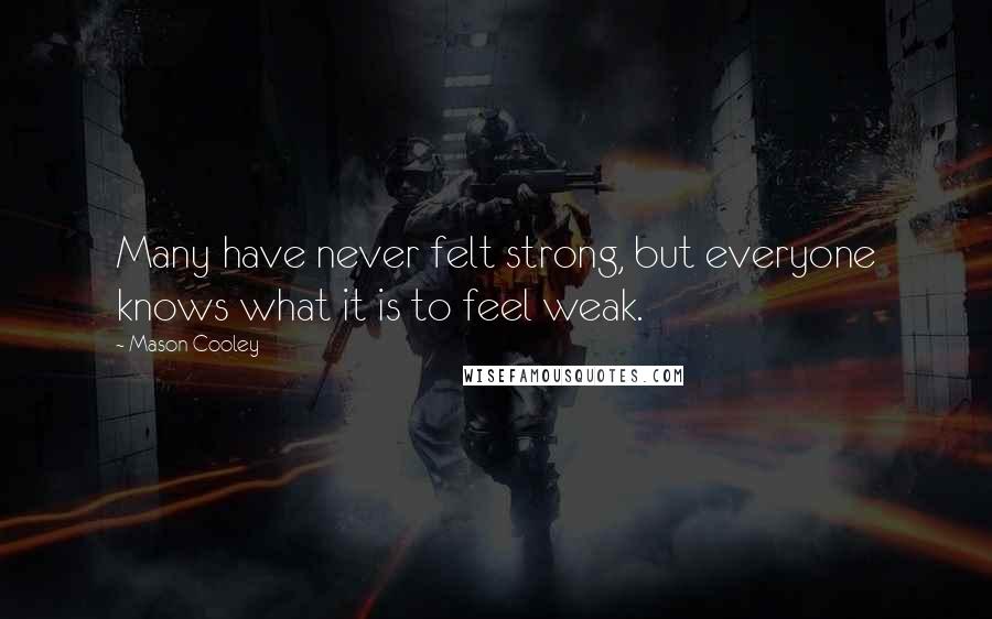 Mason Cooley Quotes: Many have never felt strong, but everyone knows what it is to feel weak.