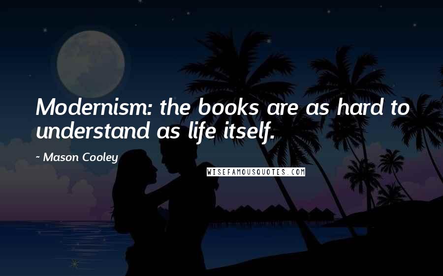 Mason Cooley Quotes: Modernism: the books are as hard to understand as life itself.