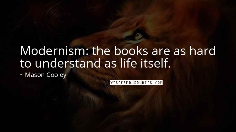 Mason Cooley Quotes: Modernism: the books are as hard to understand as life itself.