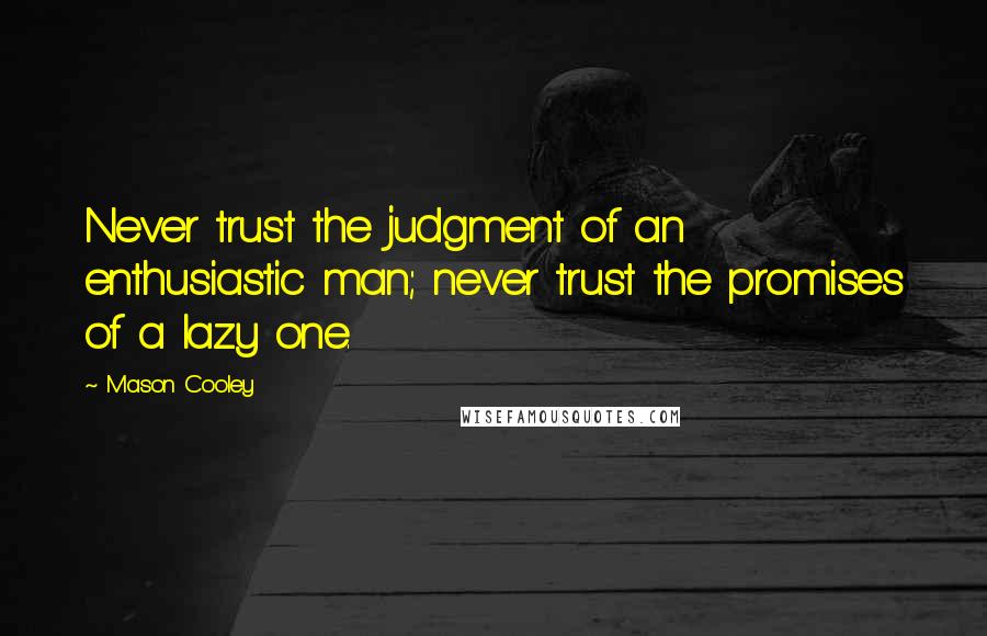 Mason Cooley Quotes: Never trust the judgment of an enthusiastic man; never trust the promises of a lazy one.