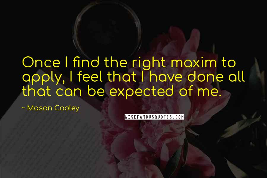 Mason Cooley Quotes: Once I find the right maxim to apply, I feel that I have done all that can be expected of me.