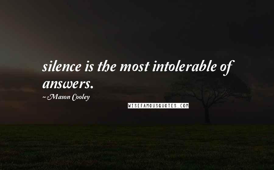 Mason Cooley Quotes: silence is the most intolerable of answers.