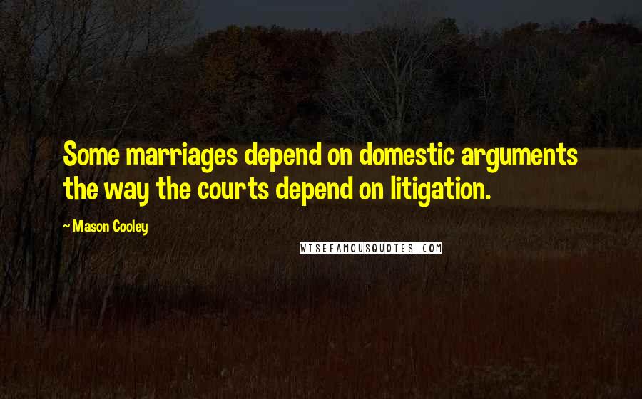 Mason Cooley Quotes: Some marriages depend on domestic arguments the way the courts depend on litigation.