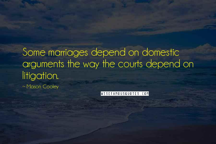 Mason Cooley Quotes: Some marriages depend on domestic arguments the way the courts depend on litigation.