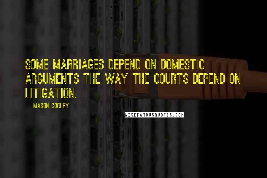 Mason Cooley Quotes: Some marriages depend on domestic arguments the way the courts depend on litigation.