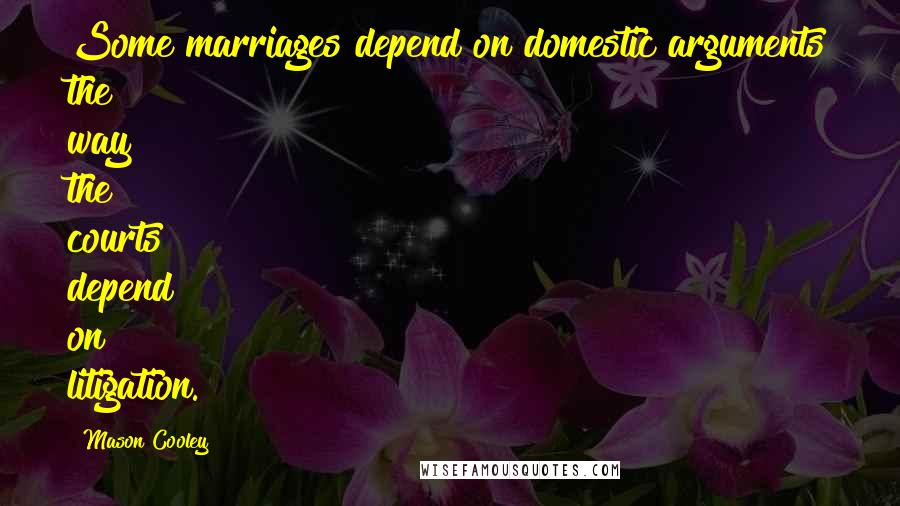 Mason Cooley Quotes: Some marriages depend on domestic arguments the way the courts depend on litigation.