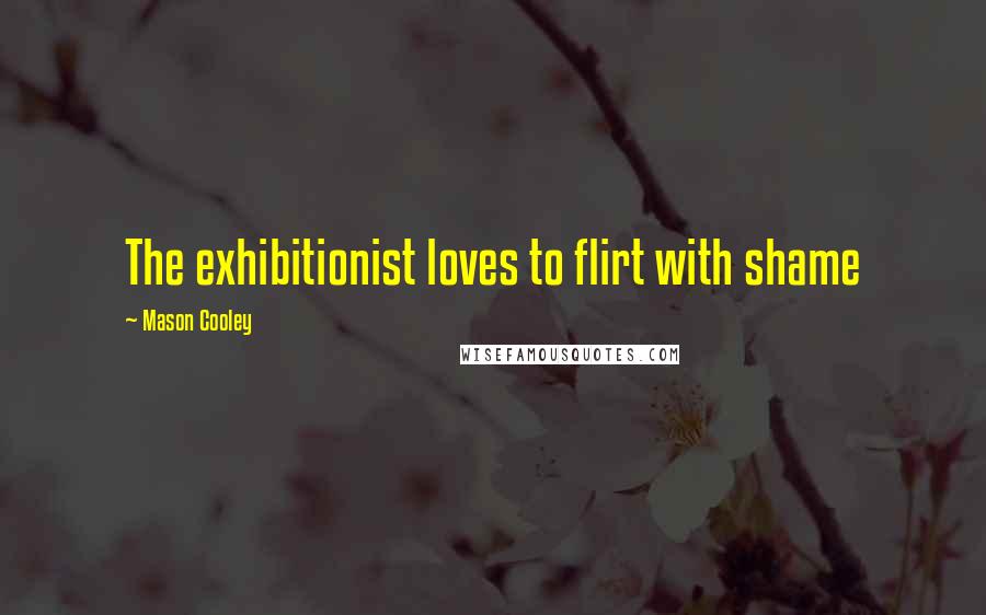 Mason Cooley Quotes: The exhibitionist loves to flirt with shame