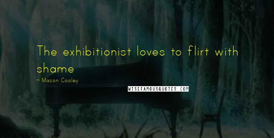 Mason Cooley Quotes: The exhibitionist loves to flirt with shame