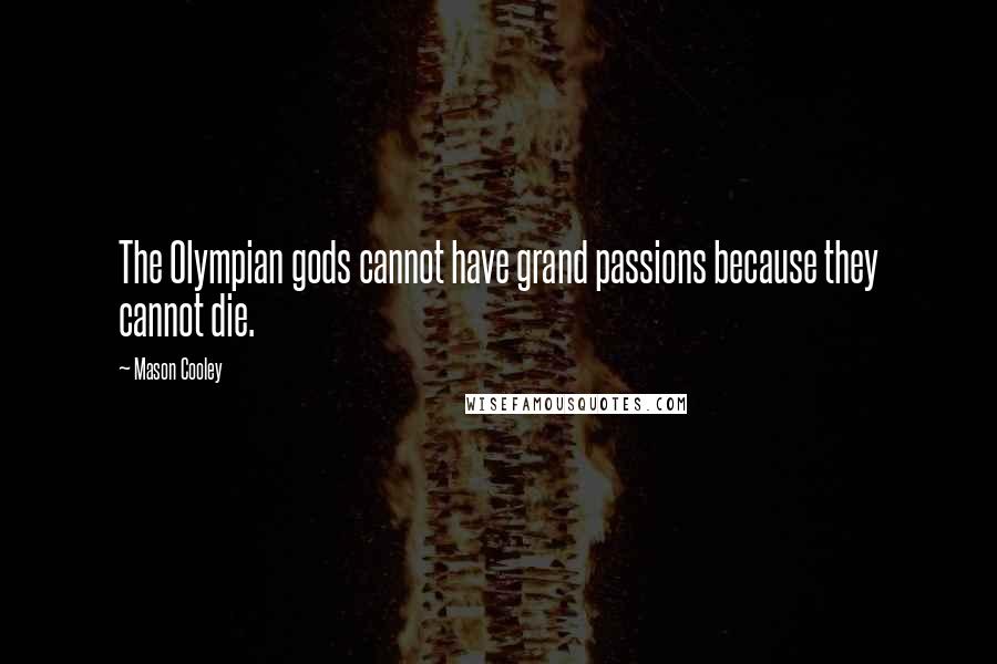 Mason Cooley Quotes: The Olympian gods cannot have grand passions because they cannot die.