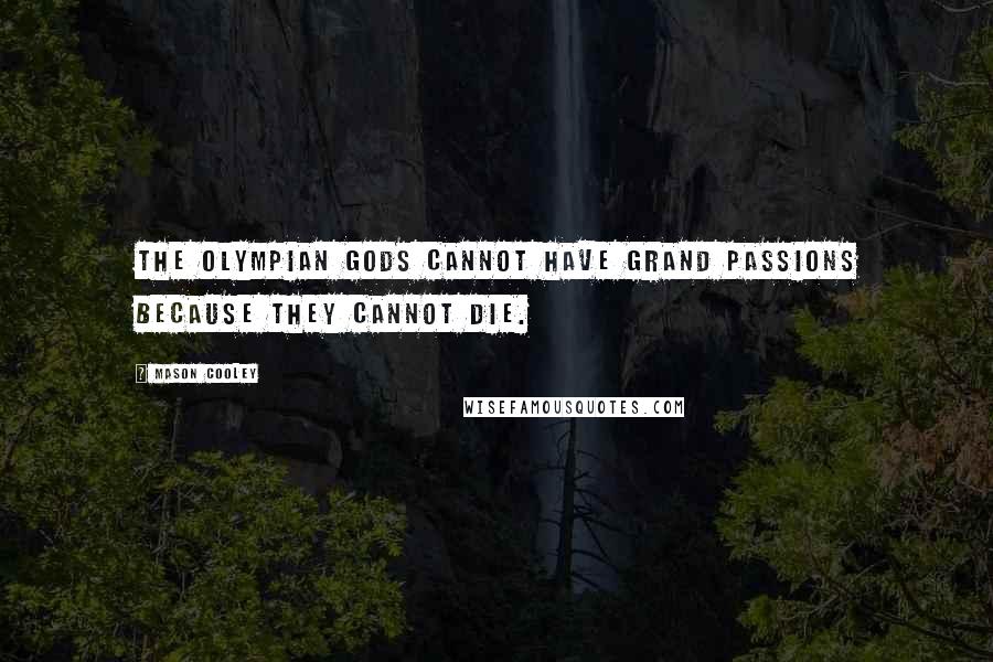 Mason Cooley Quotes: The Olympian gods cannot have grand passions because they cannot die.