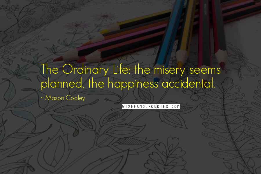 Mason Cooley Quotes: The Ordinary Life: the misery seems planned, the happiness accidental.