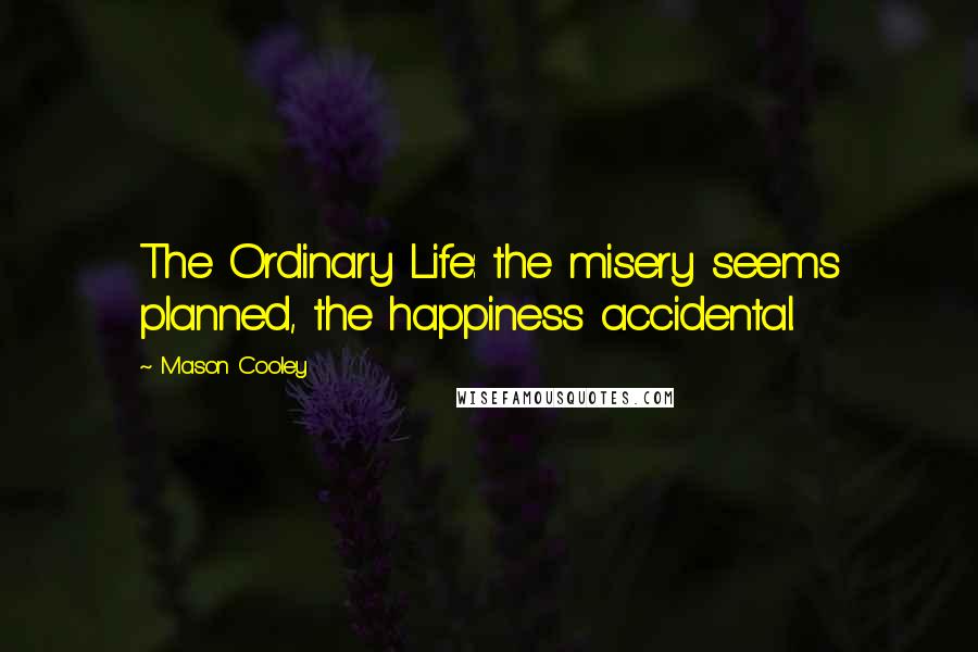 Mason Cooley Quotes: The Ordinary Life: the misery seems planned, the happiness accidental.