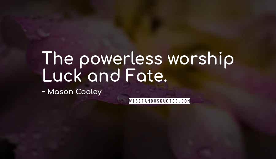 Mason Cooley Quotes: The powerless worship Luck and Fate.