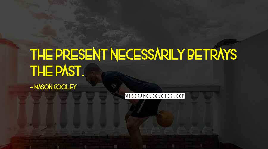 Mason Cooley Quotes: The present necessarily betrays the past.