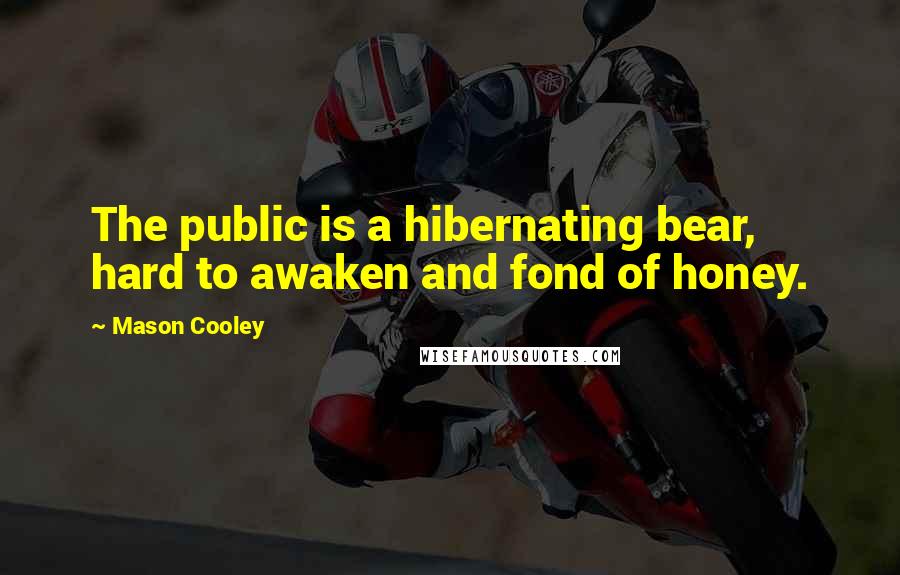 Mason Cooley Quotes: The public is a hibernating bear, hard to awaken and fond of honey.