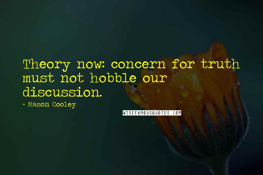 Mason Cooley Quotes: Theory now: concern for truth must not hobble our discussion.