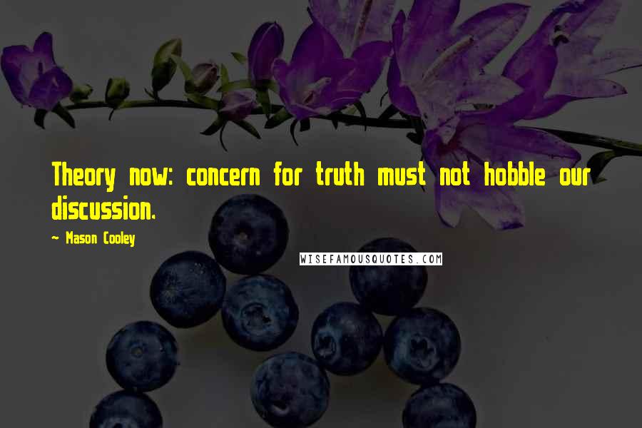 Mason Cooley Quotes: Theory now: concern for truth must not hobble our discussion.