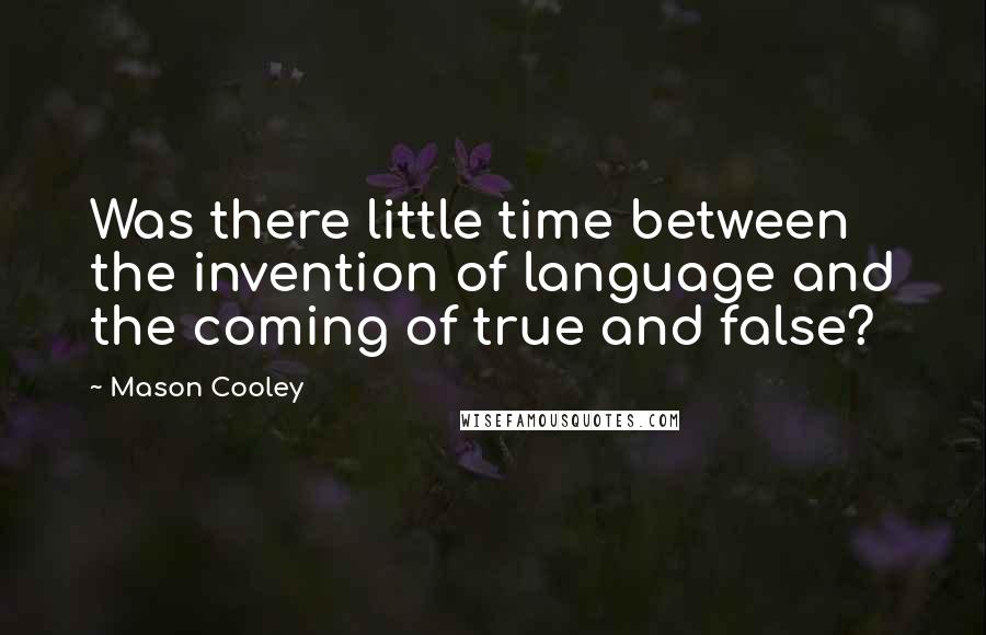 Mason Cooley Quotes: Was there little time between the invention of language and the coming of true and false?