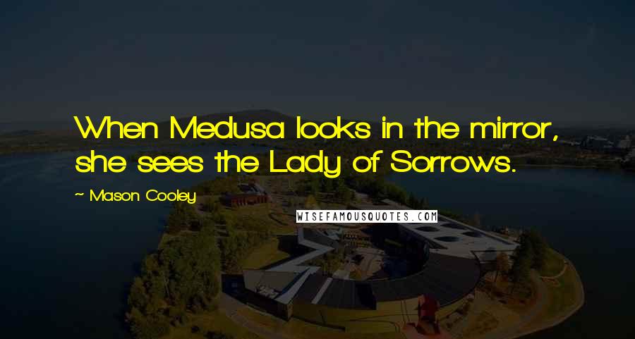 Mason Cooley Quotes: When Medusa looks in the mirror, she sees the Lady of Sorrows.