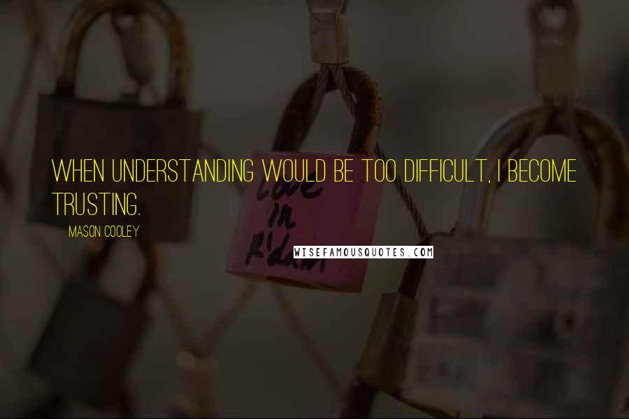 Mason Cooley Quotes: When understanding would be too difficult, I become trusting.