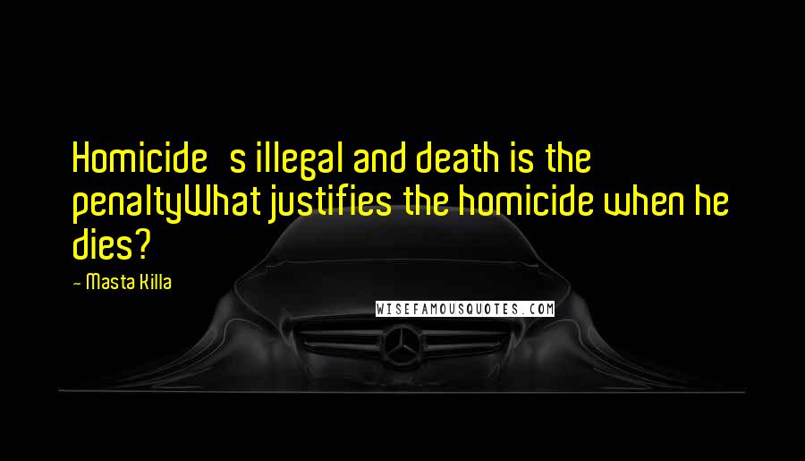 Masta Killa Quotes: Homicide's illegal and death is the penaltyWhat justifies the homicide when he dies?