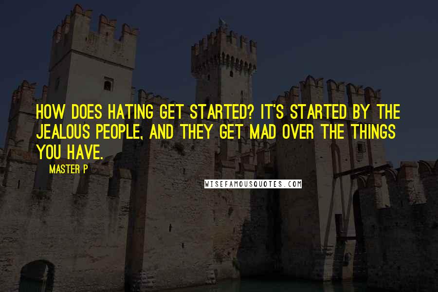 Master P Quotes: How does hating get started? It's started by the jealous people, and they get mad over the things you have.