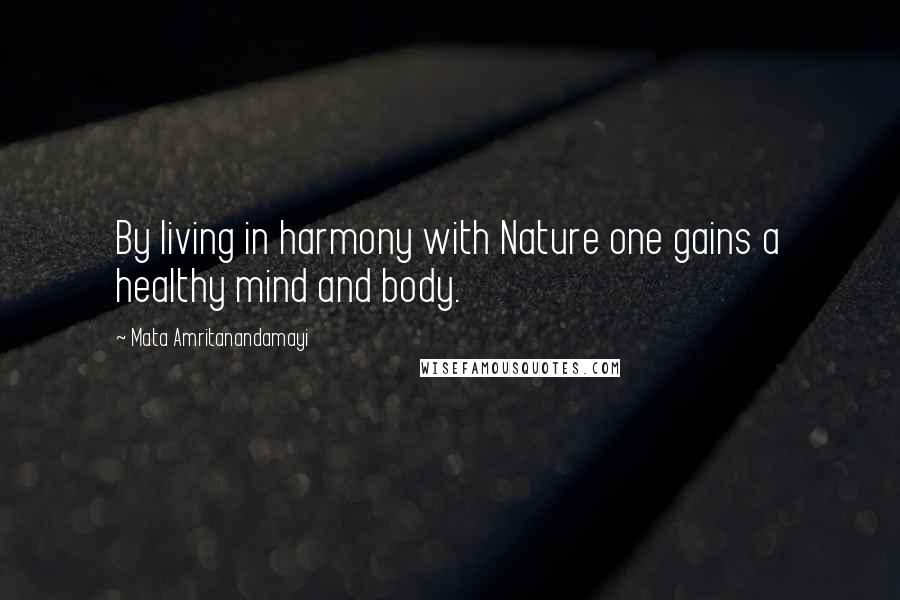Mata Amritanandamayi Quotes: By living in harmony with Nature one gains a  healthy mind and body. ...