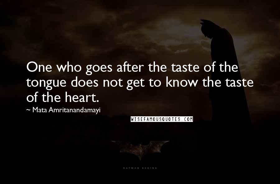 Mata Amritanandamayi Quotes: One who goes after the taste of the tongue does not get to know the taste of the heart.