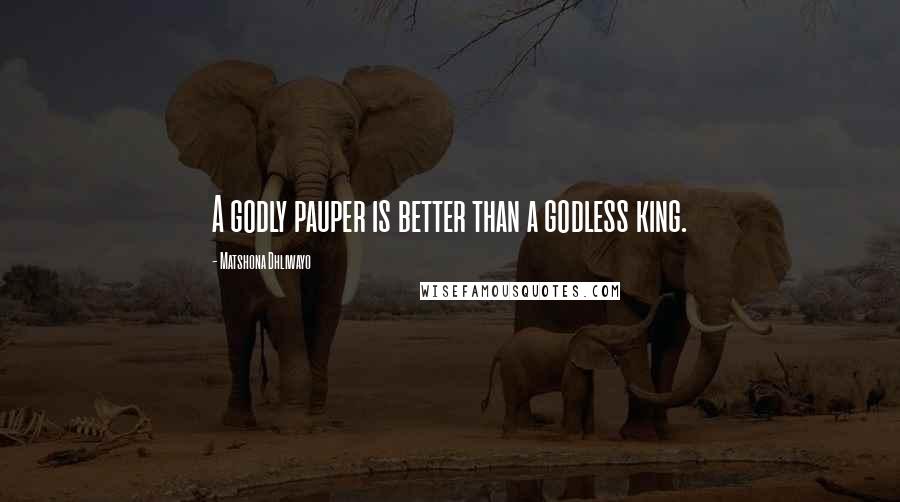 Matshona Dhliwayo Quotes: A godly pauper is better than a godless king.