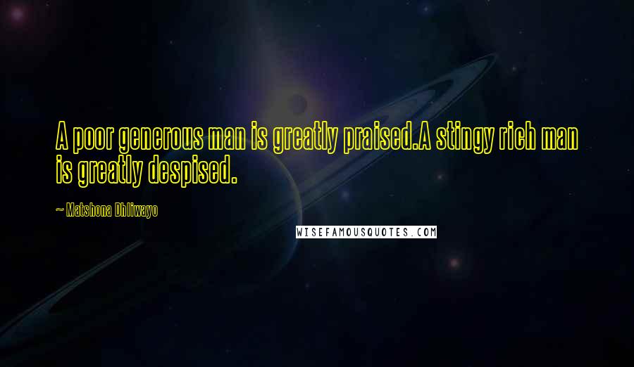 Matshona Dhliwayo Quotes: A poor generous man is greatly praised.A stingy rich man is greatly despised.