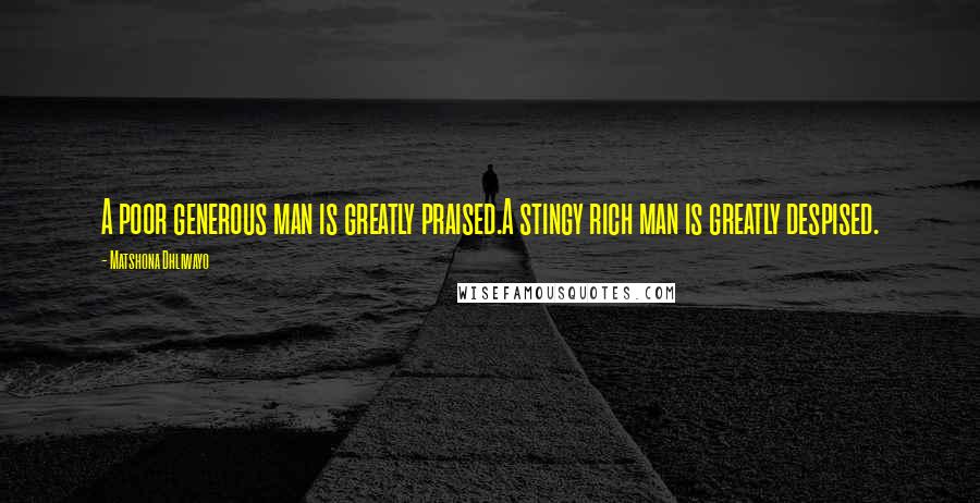 Matshona Dhliwayo Quotes: A poor generous man is greatly praised.A stingy rich man is greatly despised.