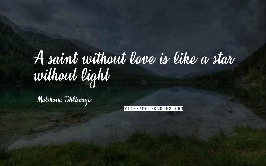 Matshona Dhliwayo Quotes: A saint without love is like a star without light.