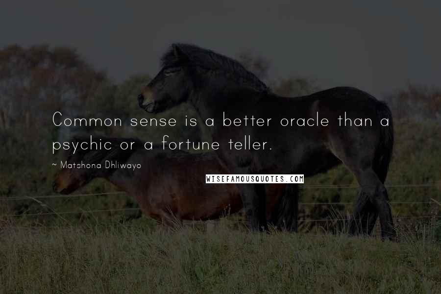 Matshona Dhliwayo Quotes: Common sense is a better oracle than a psychic or a fortune teller.